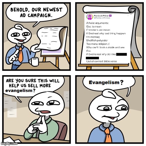 Stonetoss meme edit: Ad bro: Behold, our newest ad campaign. (It's the OP about "atheist arguments") Exec: Are you sure this will help us sell more evangelism? Ad bro, confused: Evangelism?