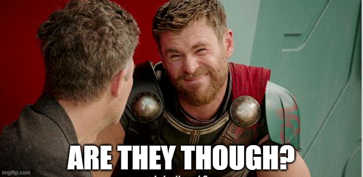 Thor meme: Are they though?