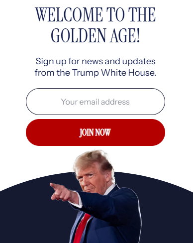 An actual popup ad on the White House site, captured 5/18/2026. Reads:
Welcome to the Golden Age! Sign up for news and updates from the Trump White House. (Picture of Trump scowl-smiling and pointing off to the left.)