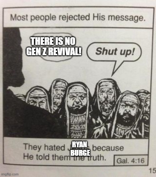 The meme from the Chick tract where the pharisees tell Jesus to shut up and the caption says "they hated Jesus because he told them the truth." In this riff, Jesus is saying "there is no Gen Z revival!" and "they hated Ryan Burge because he told them the truth."
